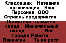 Кладовщик › Название организации ­ Ваш Персонал, ООО › Отрасль предприятия ­ Логистика, таможня, склад › Минимальный оклад ­ 25 000 - Все города Работа » Вакансии   . Тыва респ.,Ак-Довурак г.